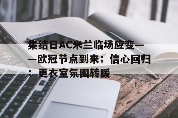 乐动体育-关于集结日AC米兰临场应变——欧冠节点到来；信心回归；更衣室氛围转暖的信息